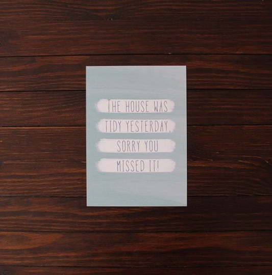 Home print - The house was tidy yesterday, sorry you missed it